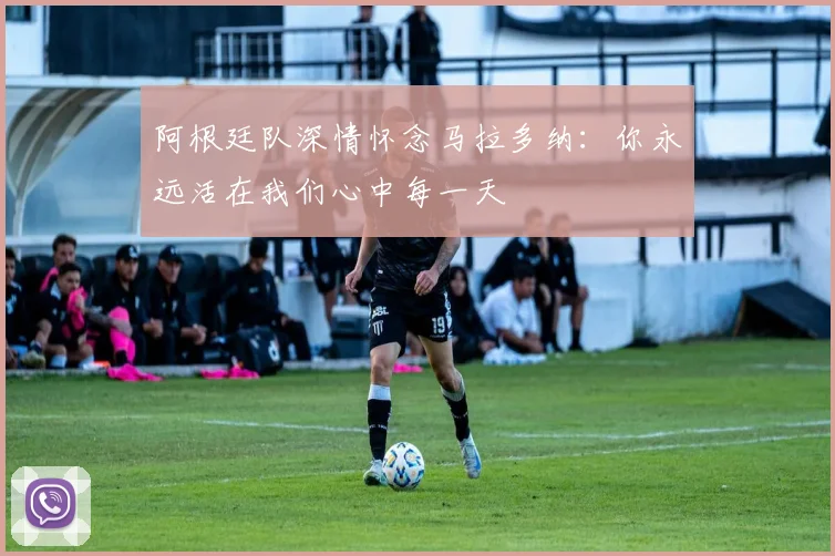 阿根廷队深情怀念马拉多纳：你永远活在我们心中每一天