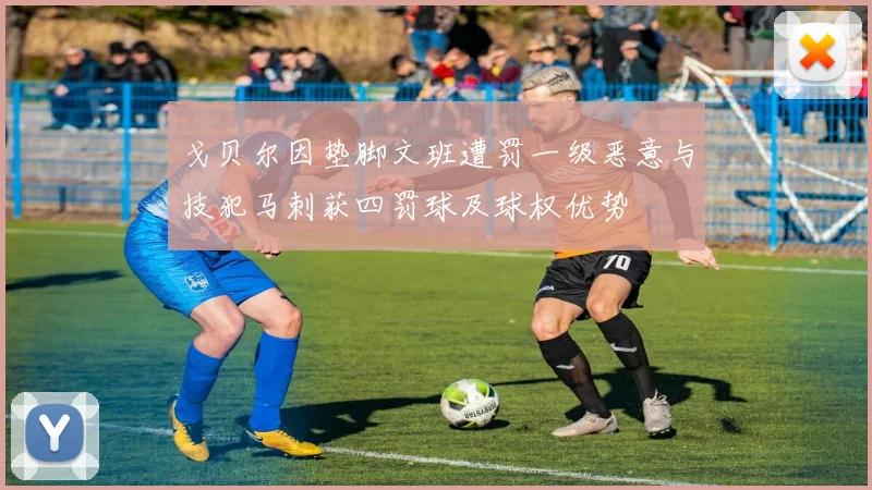 戈贝尔因垫脚文班遭罚一级恶意与技犯马刺获四罚球及球权优势