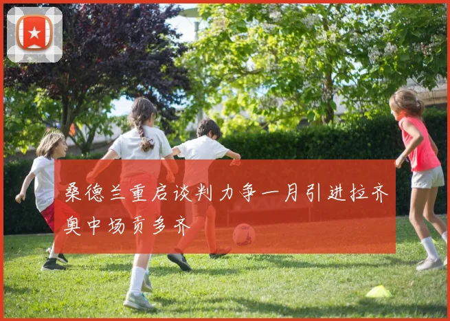 桑德兰重启谈判力争一月引进拉齐奥中场贡多齐