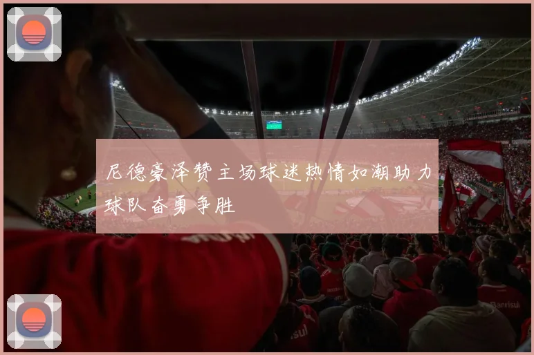 尼德豪泽赞主场球迷热情如潮助力球队奋勇争胜