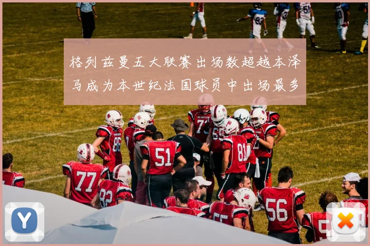 格列兹曼五大联赛出场数超越本泽马成为本世纪法国球员中出场最多者