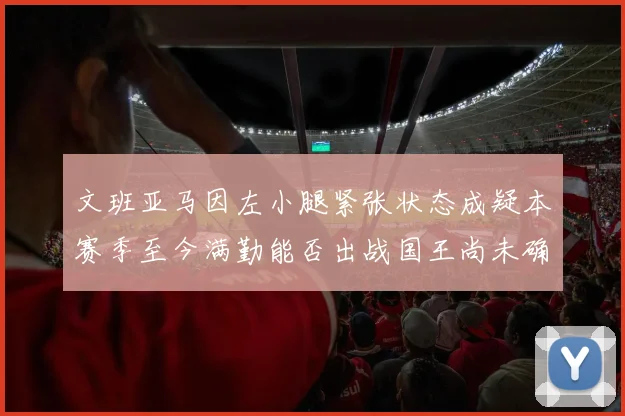 文班亚马因左小腿紧张状态成疑本赛季至今满勤能否出战国王尚未确定