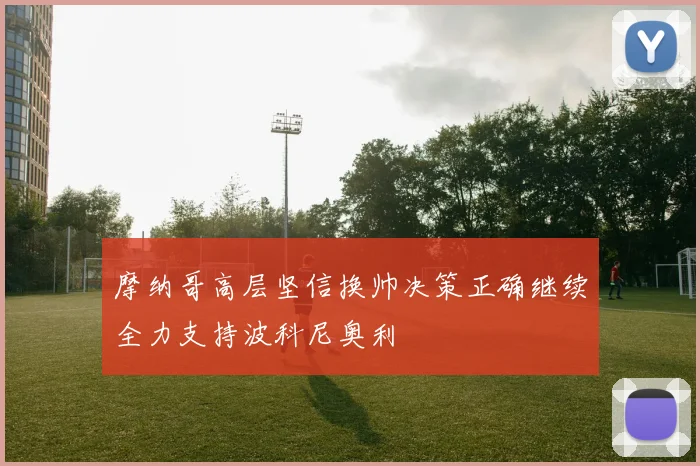 摩纳哥高层坚信换帅决策正确继续全力支持波科尼奥利
