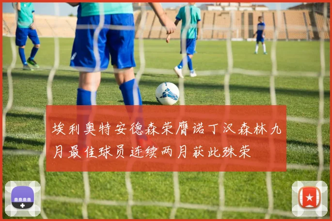 埃利奥特安德森荣膺诺丁汉森林九月最佳球员连续两月获此殊荣