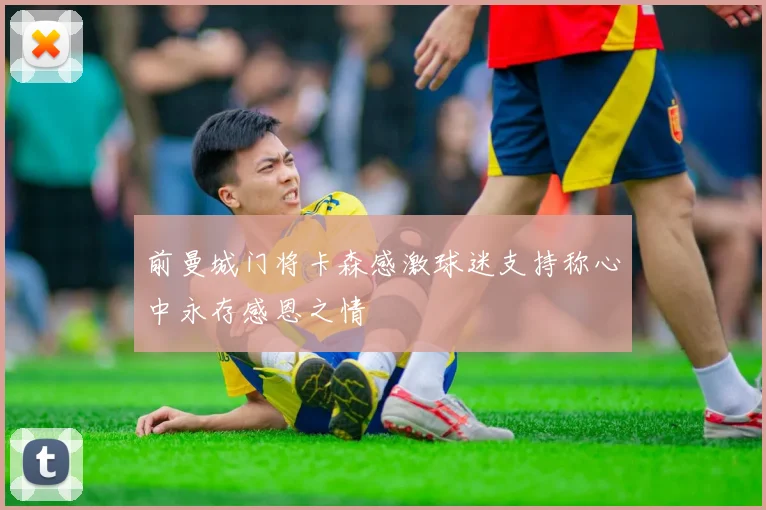 前曼城门将卡森感激球迷支持称心中永存感恩之情