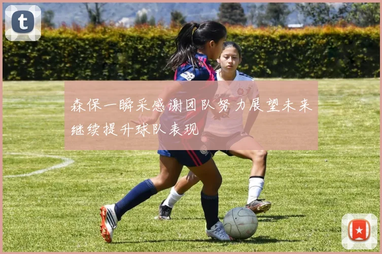森保一瞬采感谢团队努力展望未来继续提升球队表现