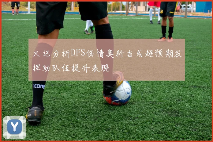 火记分析DFS伤情奥科吉或超预期发挥助队伍提升表现