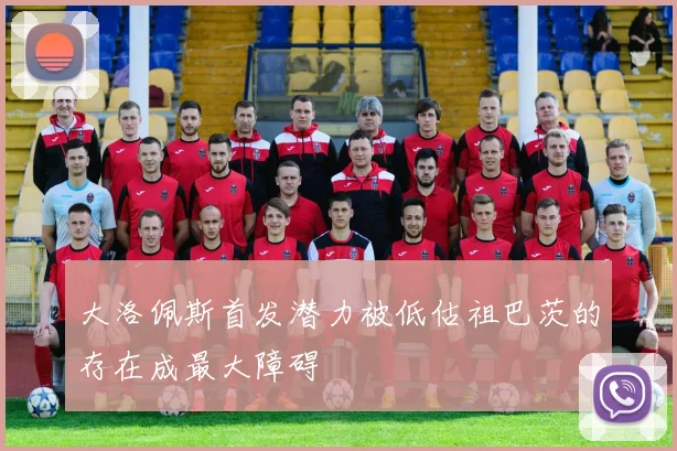大洛佩斯首发潜力被低估祖巴茨的存在成最大障碍