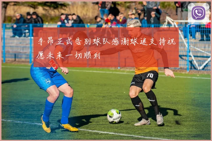 李昂正式告别球队感谢球迷支持祝愿未来一切顺利