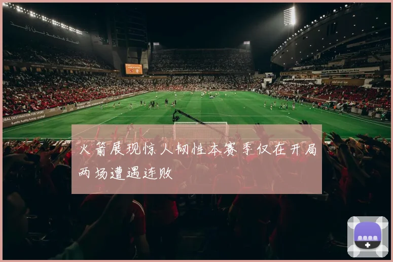 火箭展现惊人韧性本赛季仅在开局两场遭遇连败