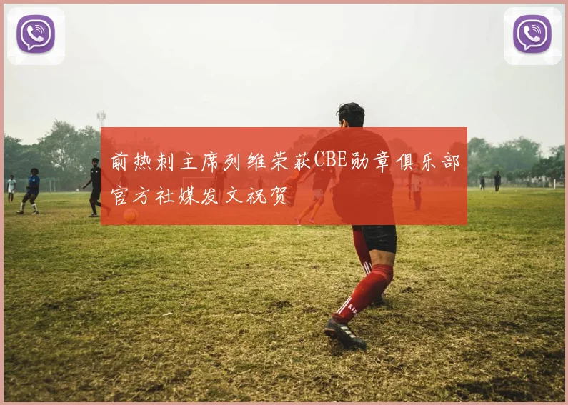 前热刺主席列维荣获CBE勋章俱乐部官方社媒发文祝贺