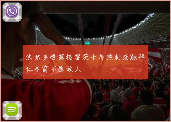 法尔克透露格雷茨卡与热刺接触拜仁冬窗不愿放人