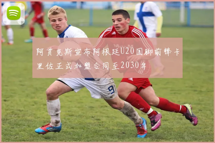 阿贾克斯宣布阿根廷U20国脚前锋卡里佐正式加盟合同至2030年